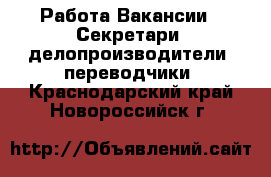 Работа Вакансии - Секретари, делопроизводители, переводчики. Краснодарский край,Новороссийск г.